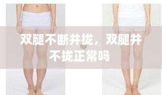 雙腿不斷并攏，雙腿并不攏正常嗎 