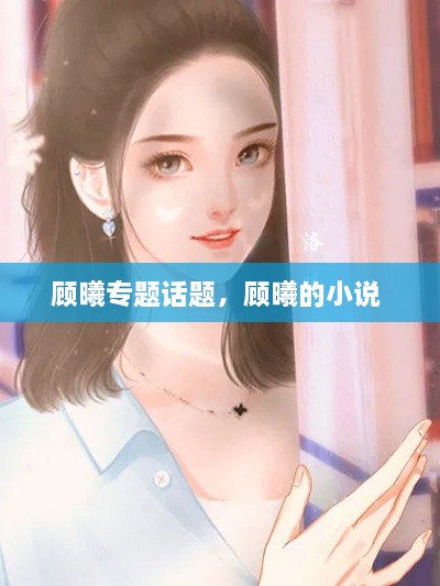 顧曦專(zhuān)題話(huà)題，顧曦的小說(shuō) 