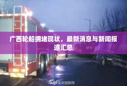 廣西輪船擁堵現狀，最新消息與新聞報道匯總