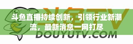 斗魚(yú)直播持續創(chuàng  )新，引領(lǐng)行業(yè)新潮流，最新消息一網(wǎng)打盡