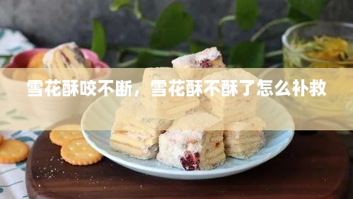 雪花酥咬不斷，雪花酥不酥了怎么補救 