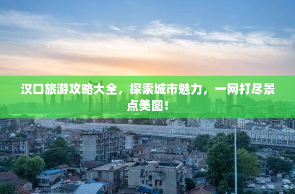 漢口旅游攻略大全，探索城市魅力，一網(wǎng)打盡景點(diǎn)美圖！
