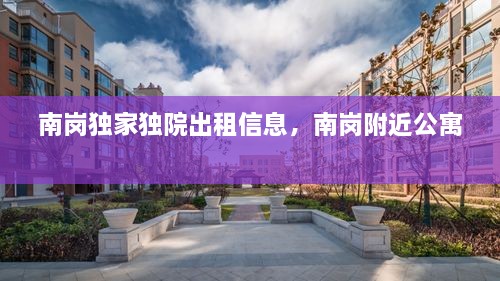 南崗獨家獨院出租信息，南崗附近公寓 