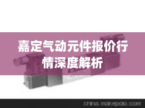 嘉定氣動(dòng)元件報價(jià)行情深度解析