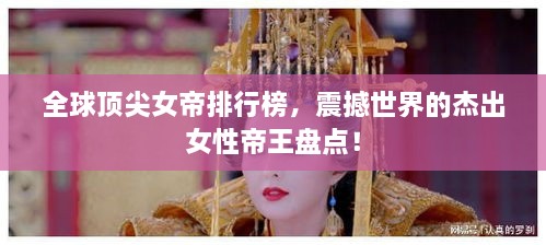 全球頂尖女帝排行榜，震撼世界的杰出女性帝王盤(pán)點(diǎn)！