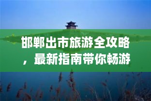 邯鄲出市旅游全攻略，最新指南帶你暢游勝地