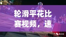 輪滑平花比賽視頻，速度與藝術(shù)的極致盛宴