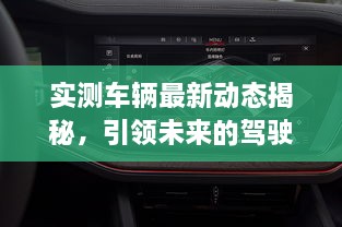 實(shí)測車(chē)輛最新動(dòng)態(tài)揭秘，引領(lǐng)未來(lái)的駕駛新體驗