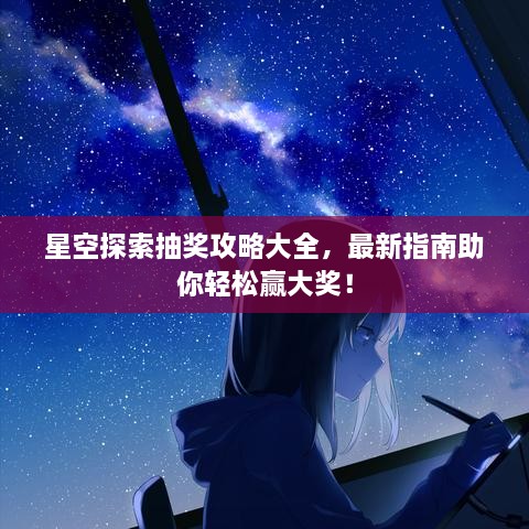 星空探索抽獎攻略大全，最新指南助你輕松贏(yíng)大獎！