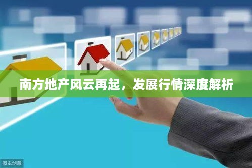 南方地產(chǎn)風(fēng)云再起，發(fā)展行情深度解析